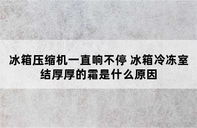 冰箱压缩机一直响不停 冰箱冷冻室结厚厚的霜是什么原因